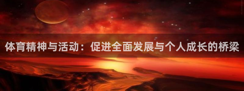 嗨王体育官方：体育精神与活动：促进全面发展与个人成长的桥梁